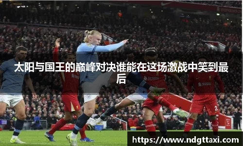 太阳与国王的巅峰对决谁能在这场激战中笑到最后