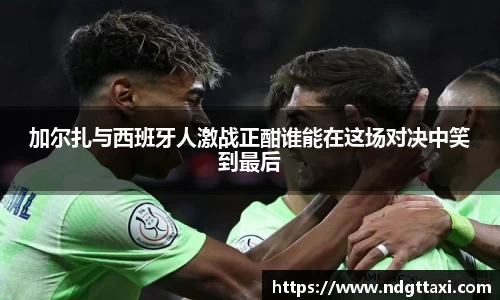 加尔扎与西班牙人激战正酣谁能在这场对决中笑到最后